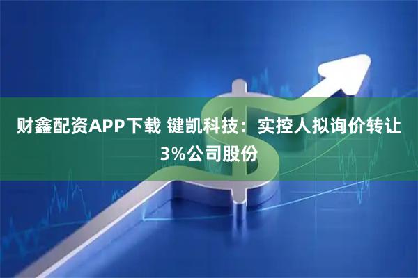 财鑫配资APP下载 键凯科技：实控人拟询价转让3%公司股份