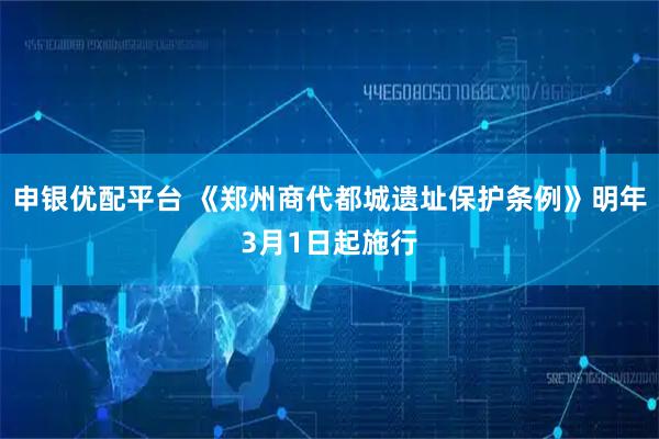 申银优配平台 《郑州商代都城遗址保护条例》明年3月1日起施行