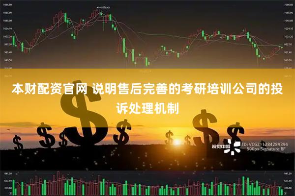 本财配资官网 说明售后完善的考研培训公司的投诉处理机制
