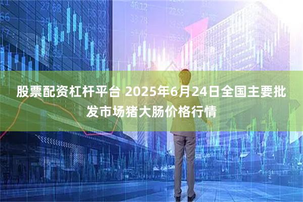 股票配资杠杆平台 2025年6月24日全国主要批发市场猪大肠价格行情